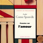 « Pensées sur l’amour », « Pensées sur la liberté », « L’amour, la solitude», « Impromptus »… par André Comte-Sponville